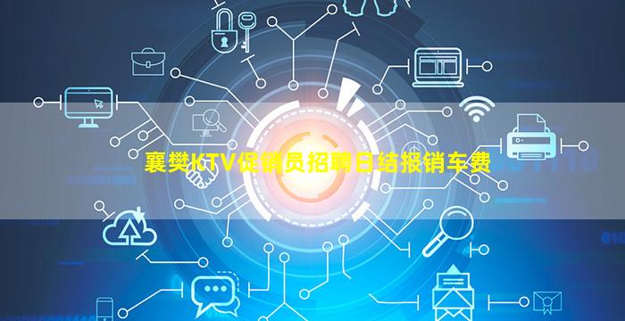 襄樊KTV促销员招聘日结报销车费